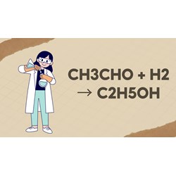 Phản ứng CH3CHO + H2 → C2H5OH Mọi thứ bạn cần biết