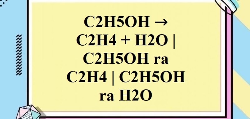 C2H5OH thành C2H4 | C2H5OH → C2H4 + H2O | Rượu etylic thành Etylen