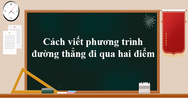 Cách viết phương trình đường thẳng đi qua 2 điểm