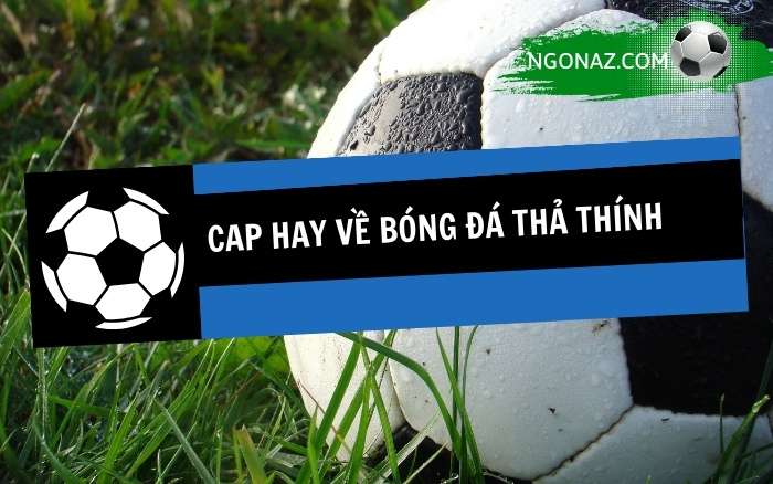 Cap hay về bóng đá thả thính