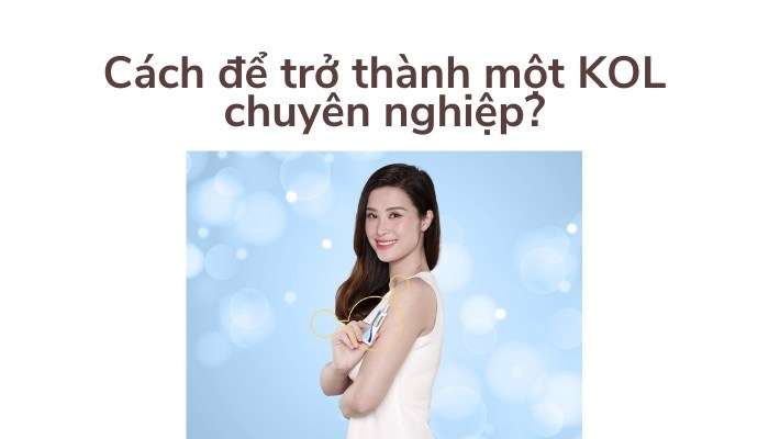 Cách để trở thành một KOL chuyên nghiệp