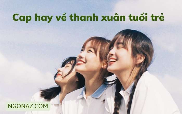 Cap hay về thanh xuân tuổi trẻ