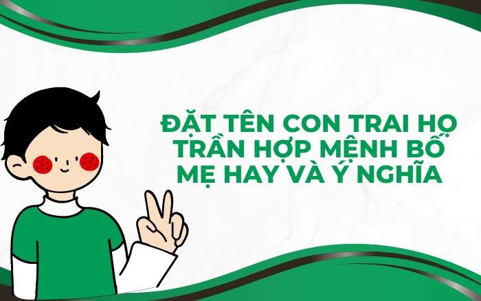 Đặt tên con trai họ Trần hợp mệnh bố mẹ hay và ý nghĩa